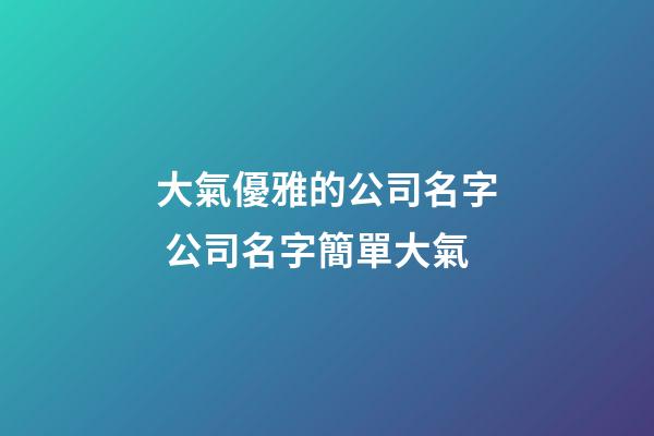 大氣優雅的公司名字 公司名字簡單大氣